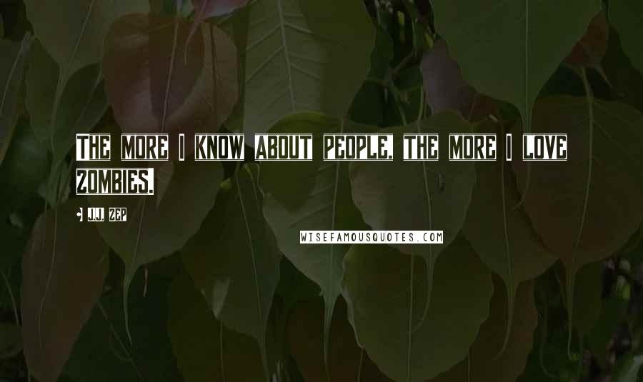 J.J. Zep Quotes: The more I know about people, the more I love zombies.
