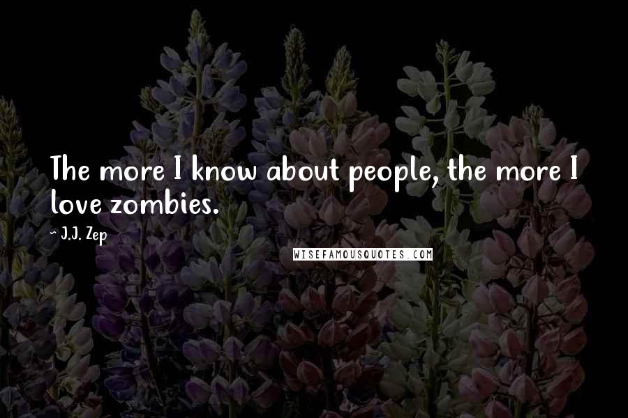 J.J. Zep Quotes: The more I know about people, the more I love zombies.