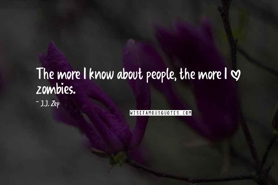 J.J. Zep Quotes: The more I know about people, the more I love zombies.