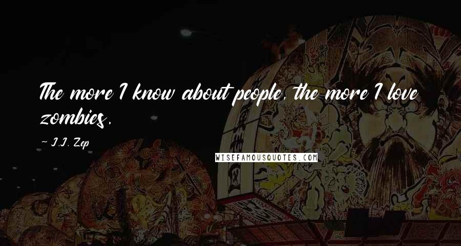 J.J. Zep Quotes: The more I know about people, the more I love zombies.
