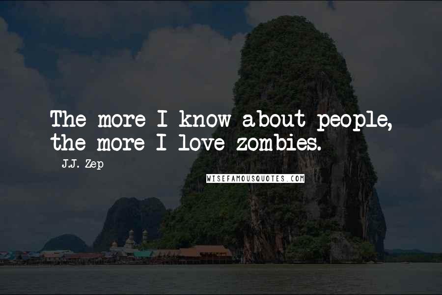 J.J. Zep Quotes: The more I know about people, the more I love zombies.