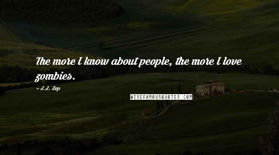 J.J. Zep Quotes: The more I know about people, the more I love zombies.