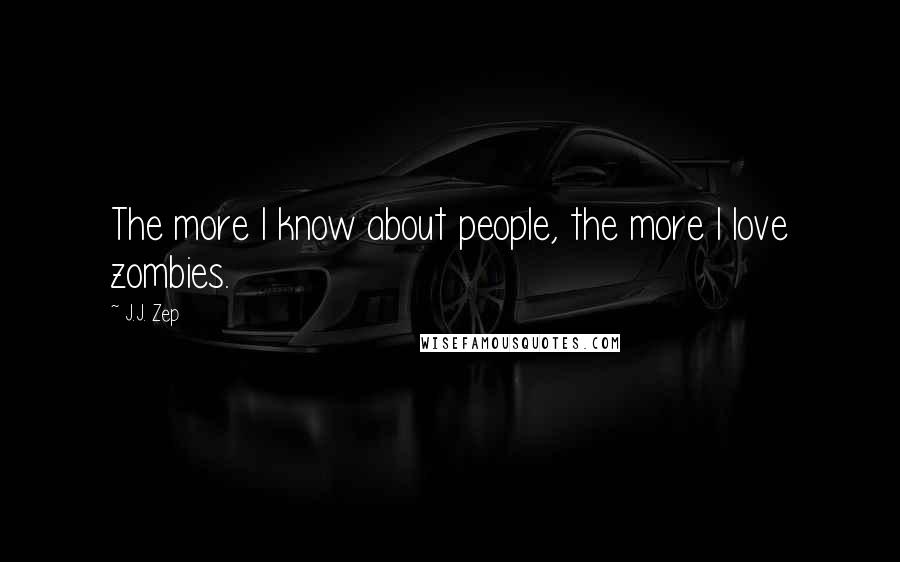 J.J. Zep Quotes: The more I know about people, the more I love zombies.