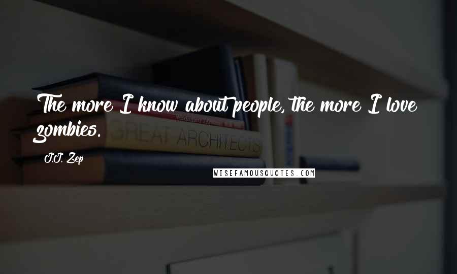 J.J. Zep Quotes: The more I know about people, the more I love zombies.