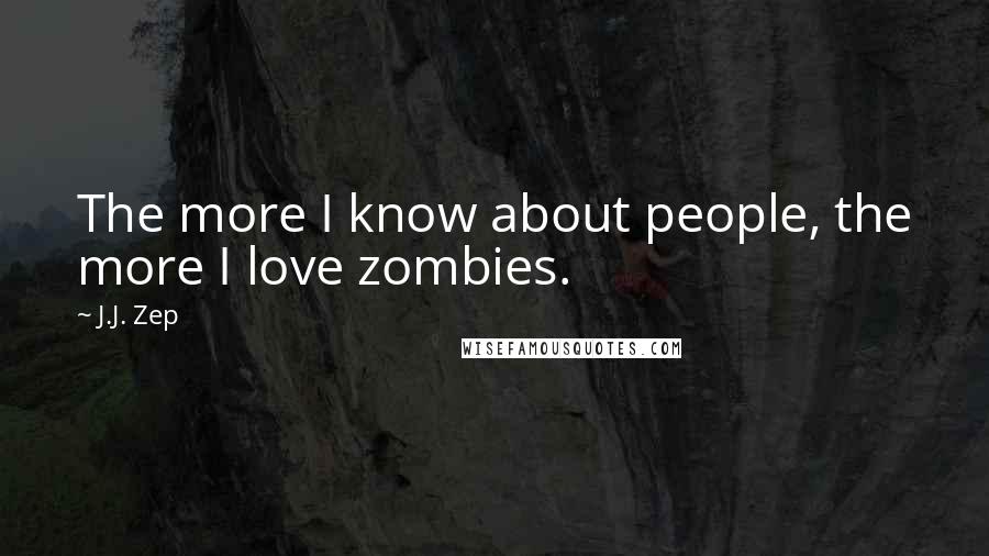J.J. Zep Quotes: The more I know about people, the more I love zombies.