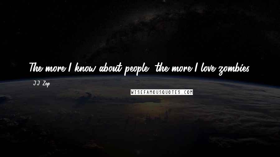 J.J. Zep Quotes: The more I know about people, the more I love zombies.