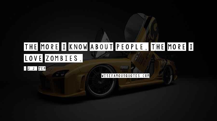 J.J. Zep Quotes: The more I know about people, the more I love zombies.