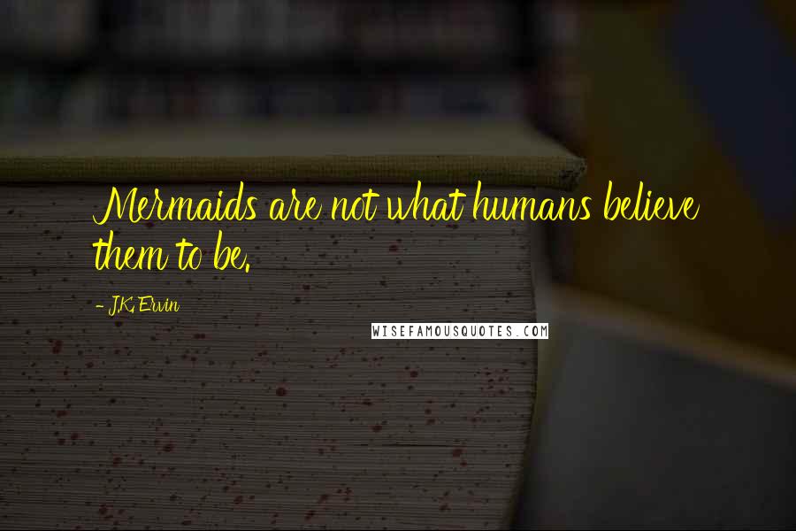 J.K. Ervin Quotes: Mermaids are not what humans believe them to be.