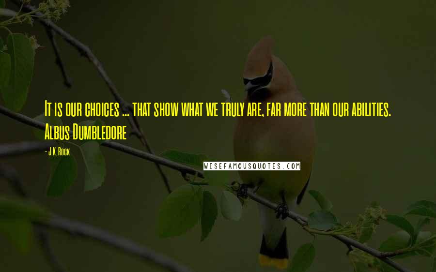 J.K. Rock Quotes: It is our choices ... that show what we truly are, far more than our abilities. Albus Dumbledore