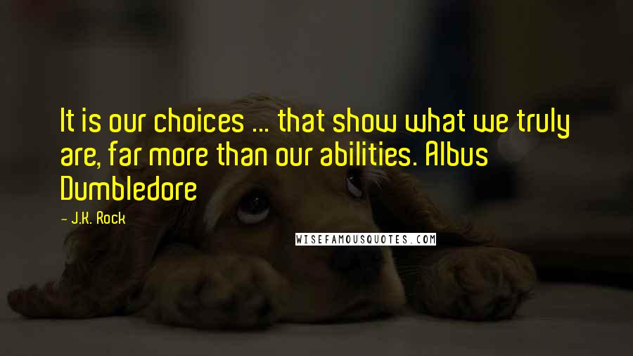 J.K. Rock Quotes: It is our choices ... that show what we truly are, far more than our abilities. Albus Dumbledore