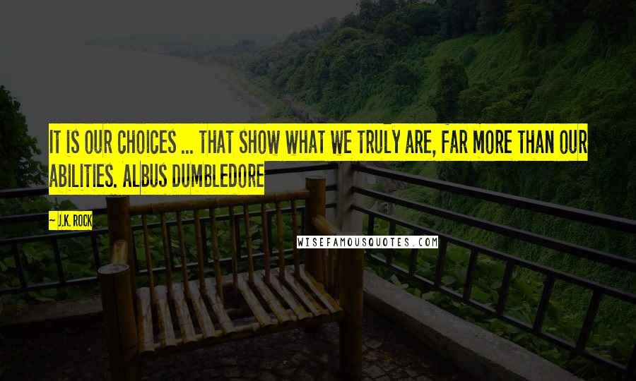 J.K. Rock Quotes: It is our choices ... that show what we truly are, far more than our abilities. Albus Dumbledore