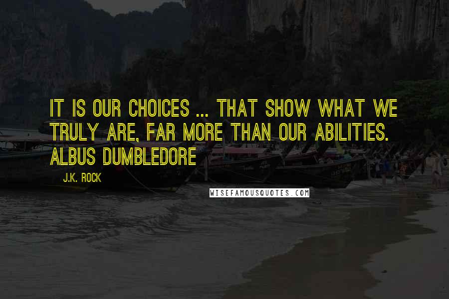 J.K. Rock Quotes: It is our choices ... that show what we truly are, far more than our abilities. Albus Dumbledore