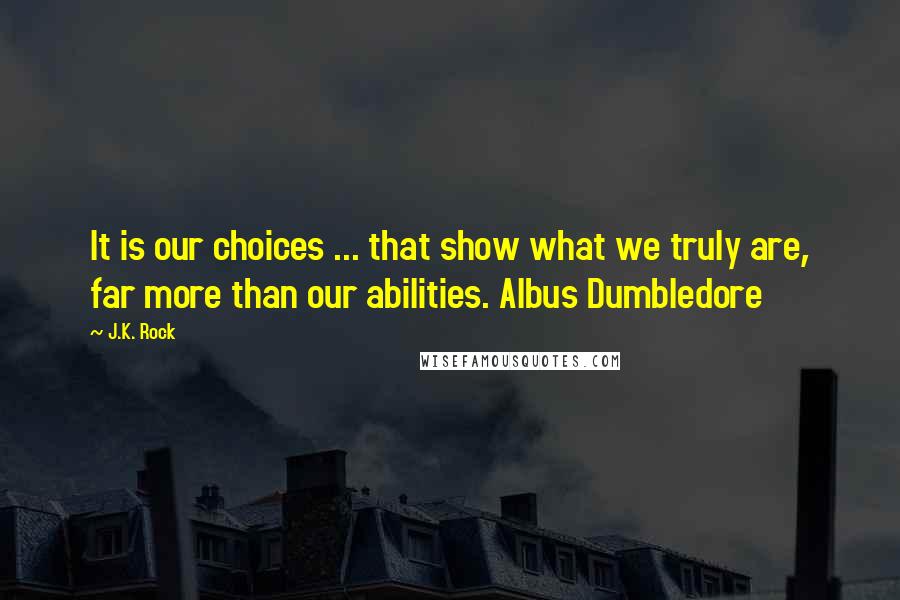 J.K. Rock Quotes: It is our choices ... that show what we truly are, far more than our abilities. Albus Dumbledore