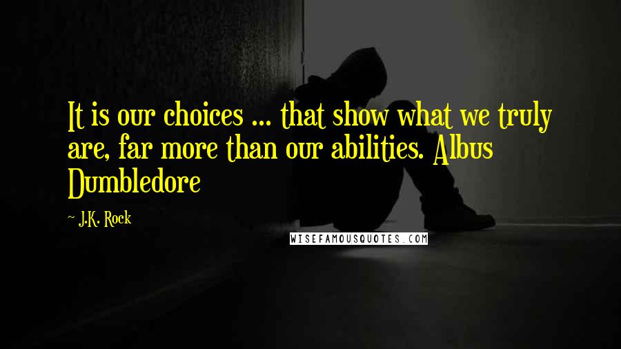 J.K. Rock Quotes: It is our choices ... that show what we truly are, far more than our abilities. Albus Dumbledore