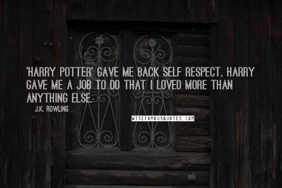 J.K. Rowling Quotes: 'Harry Potter' gave me back self respect. Harry gave me a job to do that I loved more than anything else.