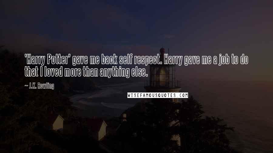 J.K. Rowling Quotes: 'Harry Potter' gave me back self respect. Harry gave me a job to do that I loved more than anything else.