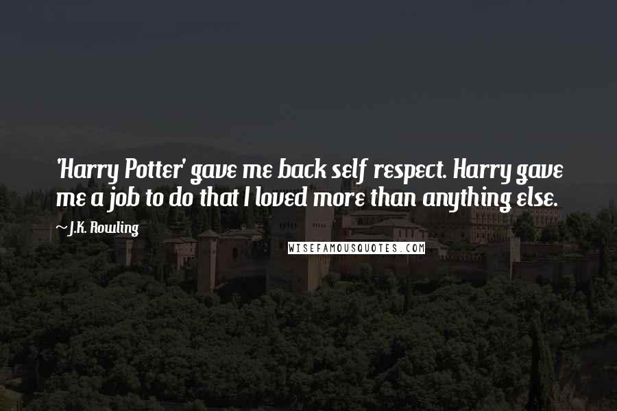 J.K. Rowling Quotes: 'Harry Potter' gave me back self respect. Harry gave me a job to do that I loved more than anything else.