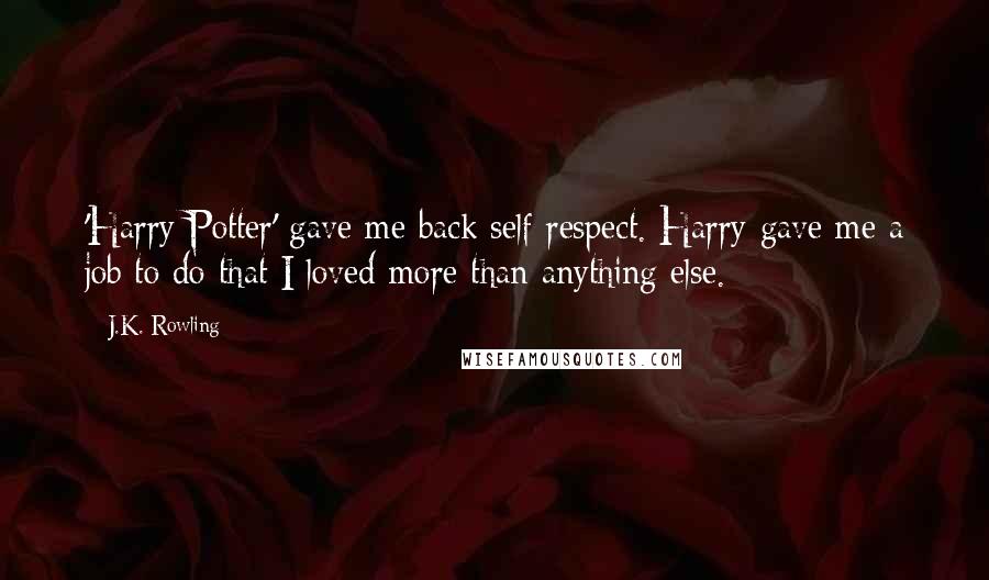 J.K. Rowling Quotes: 'Harry Potter' gave me back self respect. Harry gave me a job to do that I loved more than anything else.