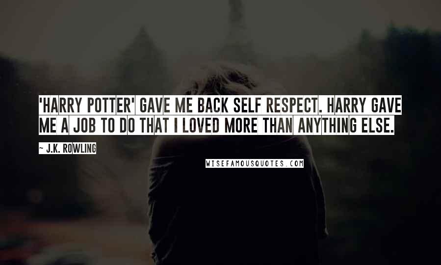 J.K. Rowling Quotes: 'Harry Potter' gave me back self respect. Harry gave me a job to do that I loved more than anything else.