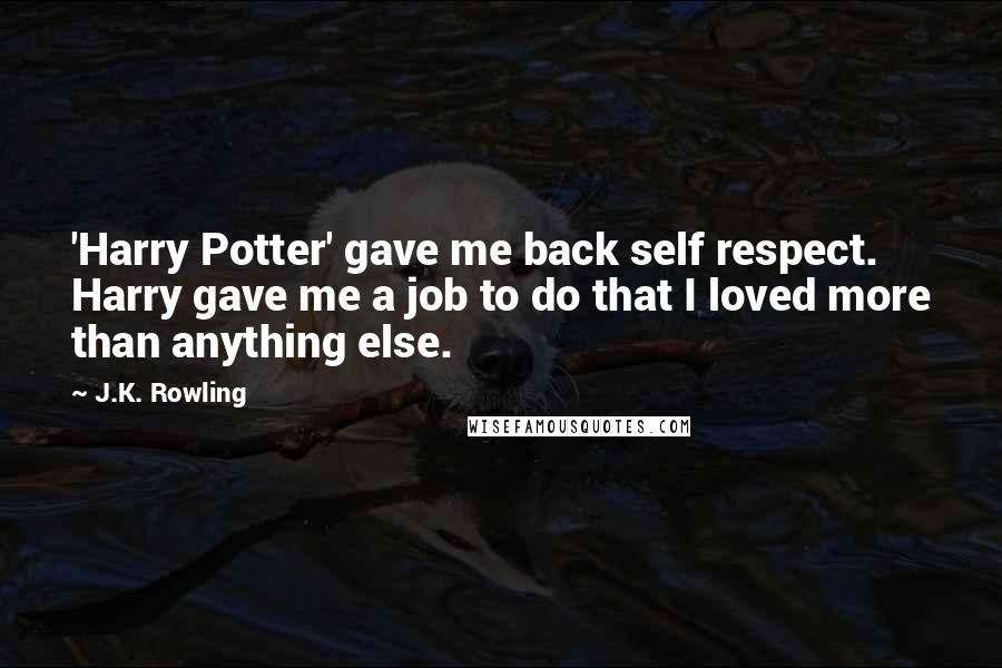 J.K. Rowling Quotes: 'Harry Potter' gave me back self respect. Harry gave me a job to do that I loved more than anything else.