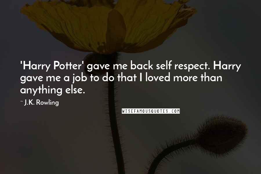 J.K. Rowling Quotes: 'Harry Potter' gave me back self respect. Harry gave me a job to do that I loved more than anything else.