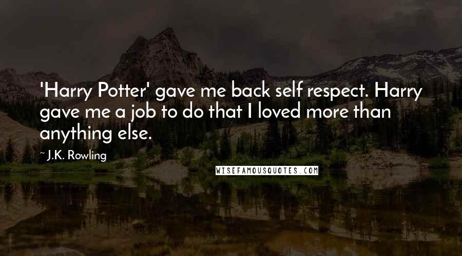 J.K. Rowling Quotes: 'Harry Potter' gave me back self respect. Harry gave me a job to do that I loved more than anything else.