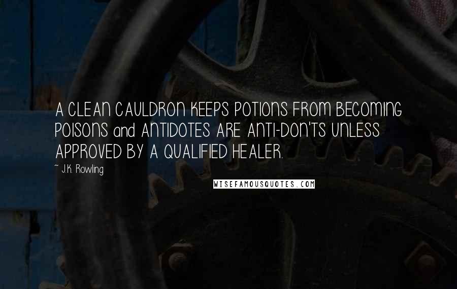 J.K. Rowling Quotes: A CLEAN CAULDRON KEEPS POTIONS FROM BECOMING POISONS and ANTIDOTES ARE ANTI-DON'TS UNLESS APPROVED BY A QUALIFIED HEALER.