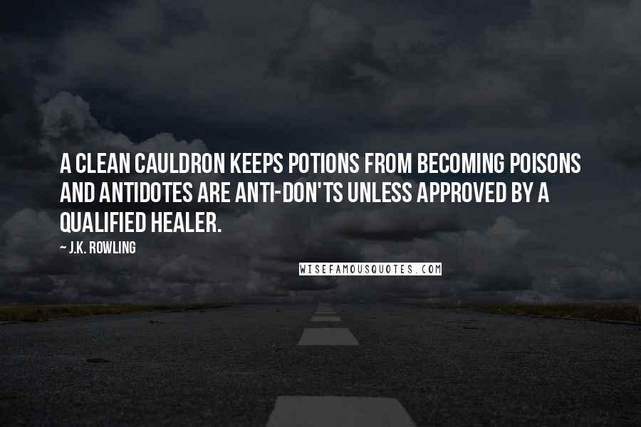 J.K. Rowling Quotes: A CLEAN CAULDRON KEEPS POTIONS FROM BECOMING POISONS and ANTIDOTES ARE ANTI-DON'TS UNLESS APPROVED BY A QUALIFIED HEALER.