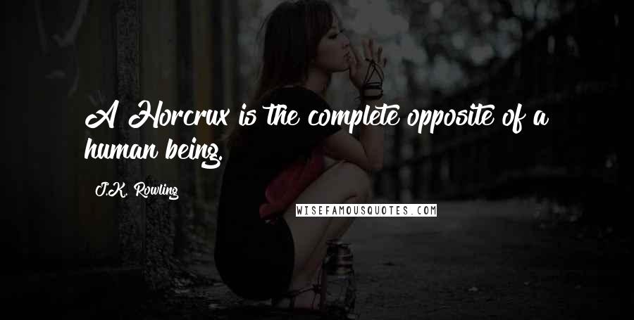 J.K. Rowling Quotes: A Horcrux is the complete opposite of a human being.