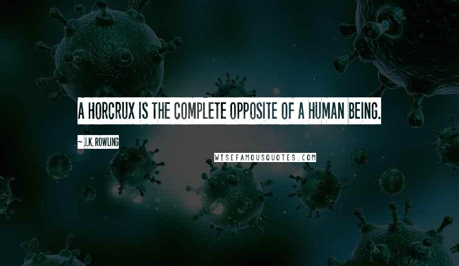 J.K. Rowling Quotes: A Horcrux is the complete opposite of a human being.