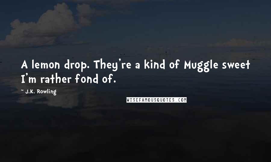 J.K. Rowling Quotes: A lemon drop. They're a kind of Muggle sweet I'm rather fond of.