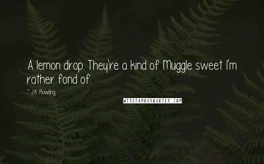 J.K. Rowling Quotes: A lemon drop. They're a kind of Muggle sweet I'm rather fond of.