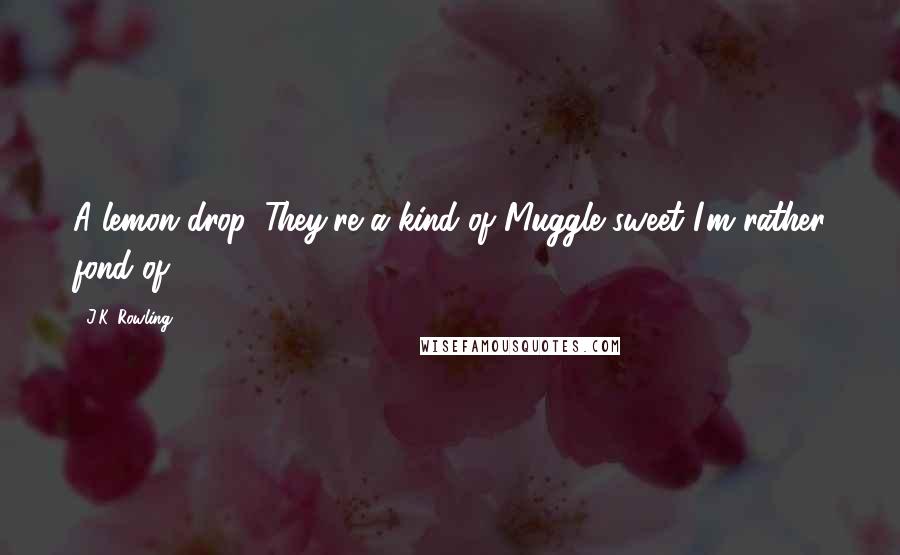 J.K. Rowling Quotes: A lemon drop. They're a kind of Muggle sweet I'm rather fond of.