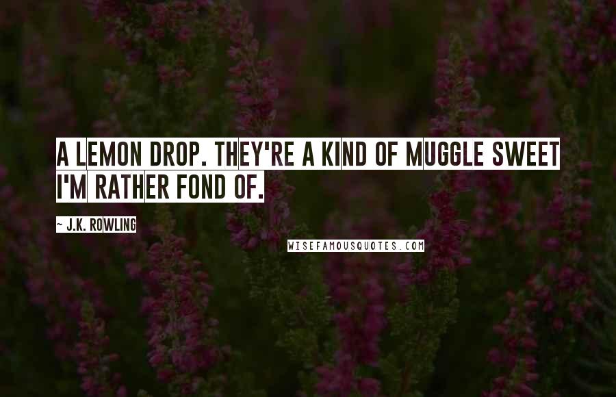 J.K. Rowling Quotes: A lemon drop. They're a kind of Muggle sweet I'm rather fond of.