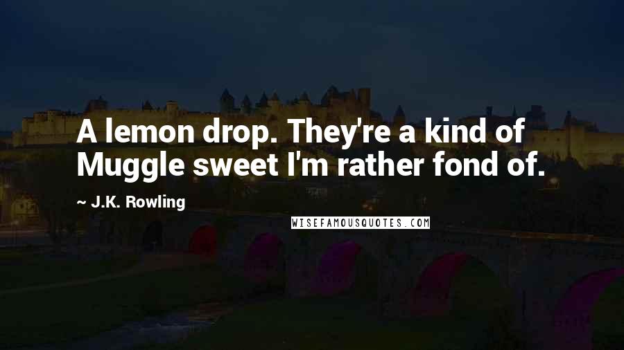 J.K. Rowling Quotes: A lemon drop. They're a kind of Muggle sweet I'm rather fond of.