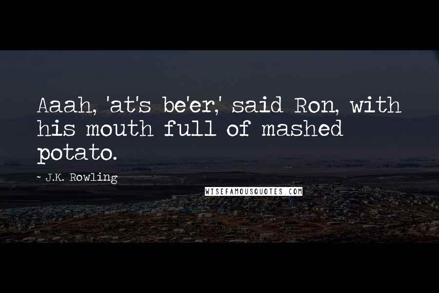 J.K. Rowling Quotes: Aaah, 'at's be'er,' said Ron, with his mouth full of mashed potato.