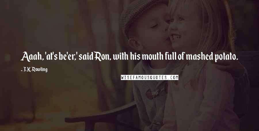 J.K. Rowling Quotes: Aaah, 'at's be'er,' said Ron, with his mouth full of mashed potato.