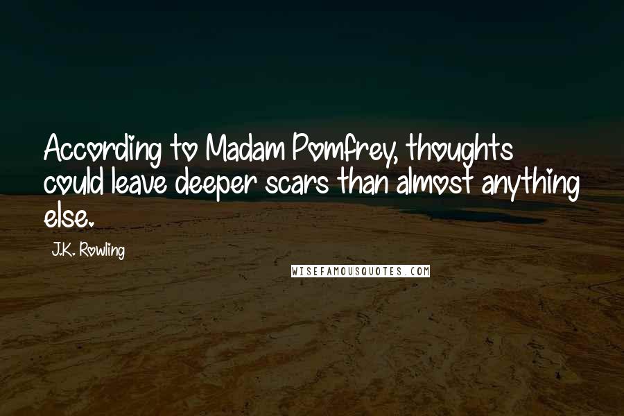 J.K. Rowling Quotes: According to Madam Pomfrey, thoughts could leave deeper scars than almost anything else.