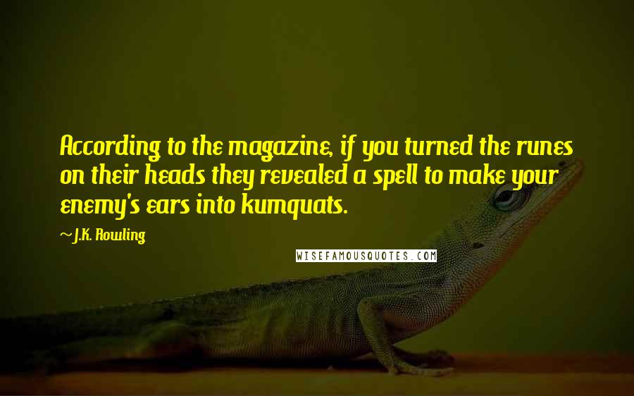 J.K. Rowling Quotes: According to the magazine, if you turned the runes on their heads they revealed a spell to make your enemy's ears into kumquats.