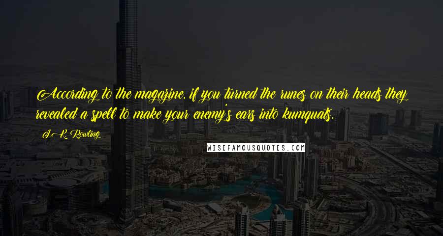 J.K. Rowling Quotes: According to the magazine, if you turned the runes on their heads they revealed a spell to make your enemy's ears into kumquats.