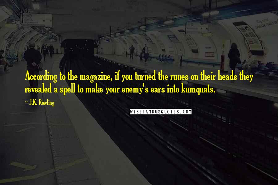 J.K. Rowling Quotes: According to the magazine, if you turned the runes on their heads they revealed a spell to make your enemy's ears into kumquats.