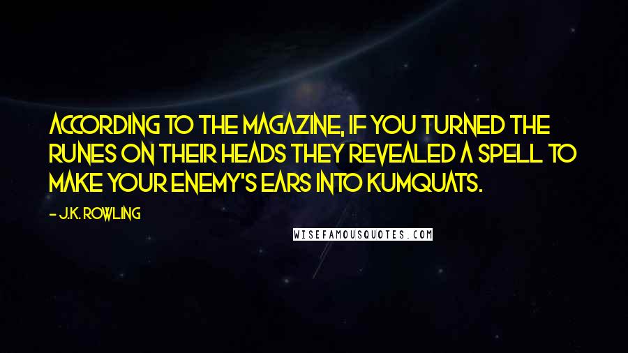 J.K. Rowling Quotes: According to the magazine, if you turned the runes on their heads they revealed a spell to make your enemy's ears into kumquats.