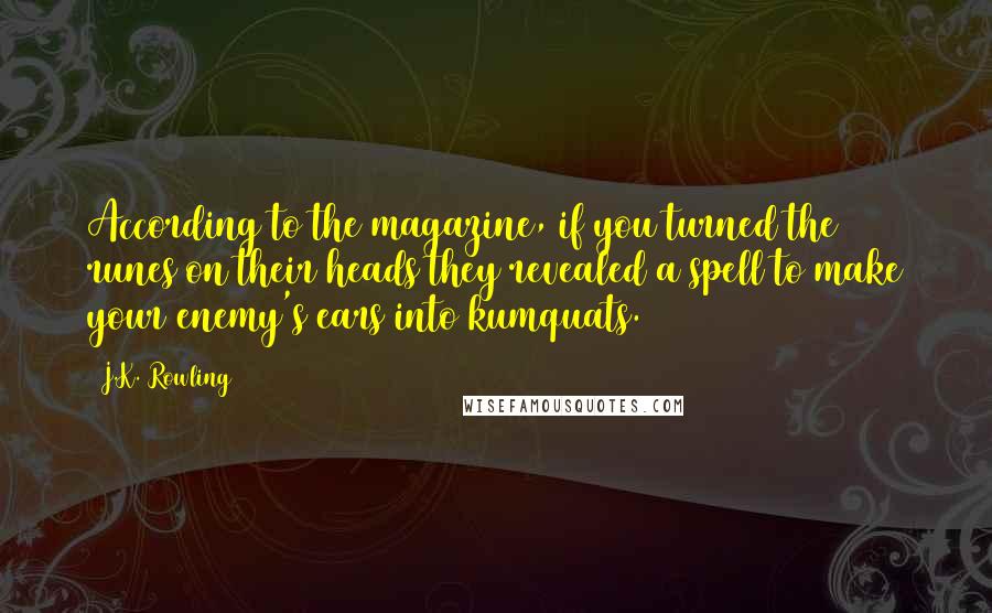 J.K. Rowling Quotes: According to the magazine, if you turned the runes on their heads they revealed a spell to make your enemy's ears into kumquats.