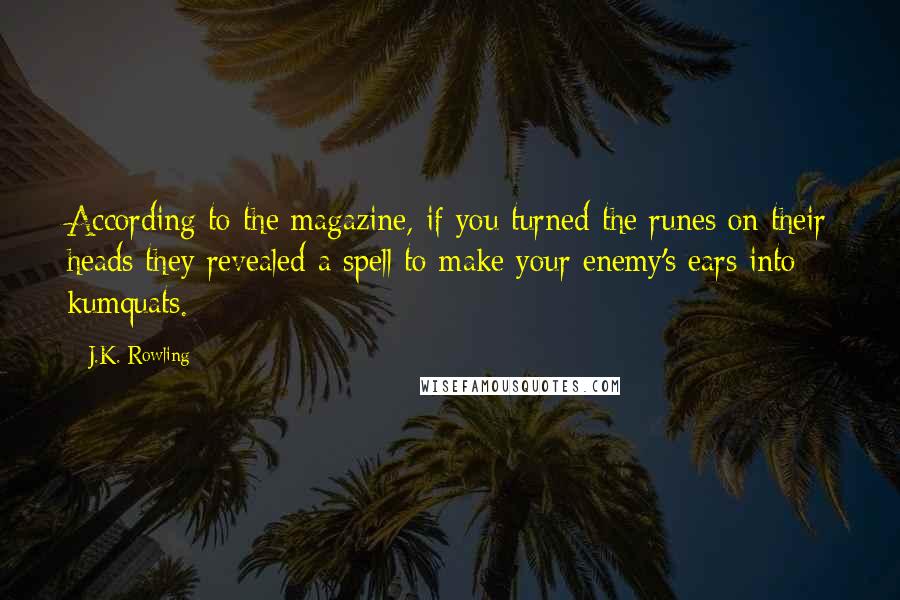 J.K. Rowling Quotes: According to the magazine, if you turned the runes on their heads they revealed a spell to make your enemy's ears into kumquats.