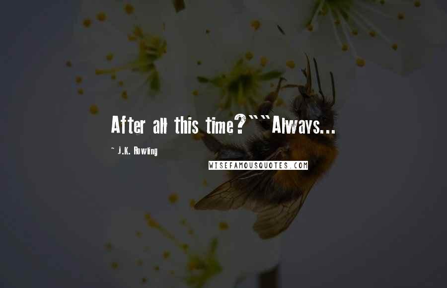 J.K. Rowling Quotes: After all this time?""Always...