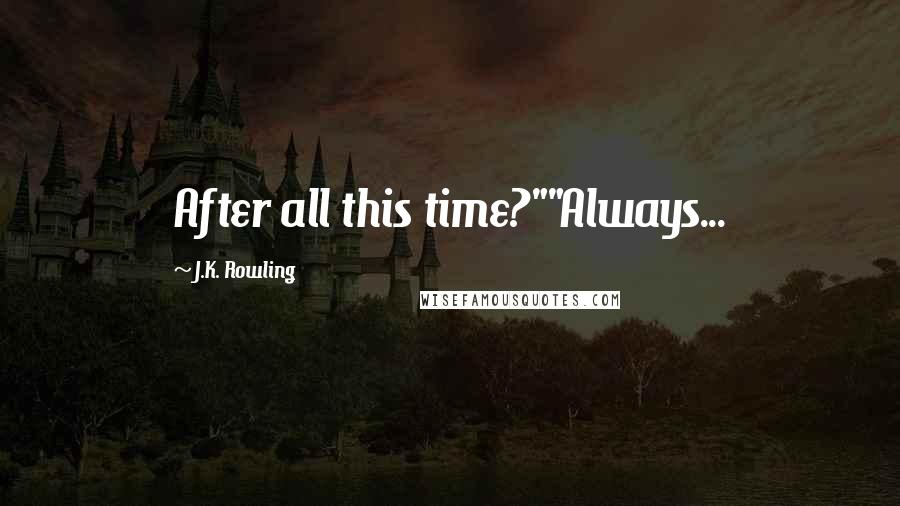 J.K. Rowling Quotes: After all this time?""Always...