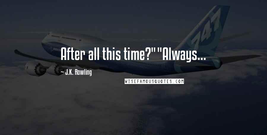 J.K. Rowling Quotes: After all this time?""Always...