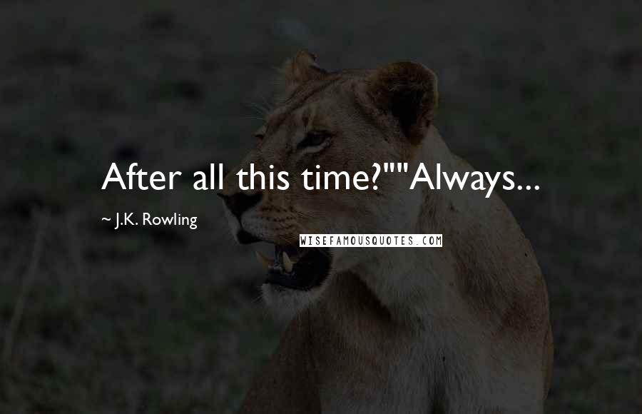 J.K. Rowling Quotes: After all this time?""Always...