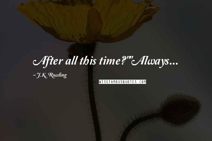 J.K. Rowling Quotes: After all this time?""Always...