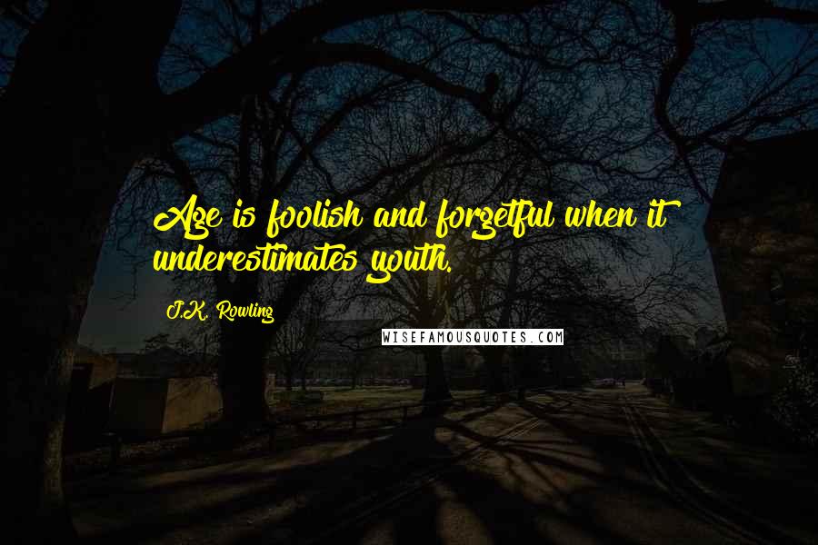 J.K. Rowling Quotes: Age is foolish and forgetful when it underestimates youth.